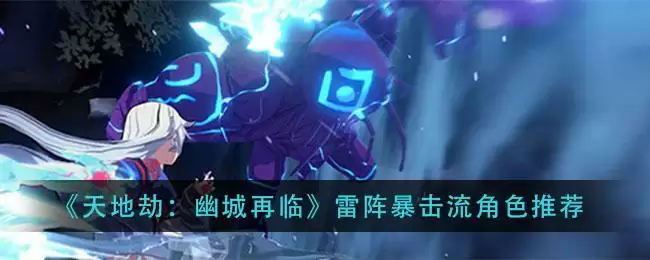 《天地劫：幽城再临》雷阵暴击流角色推荐