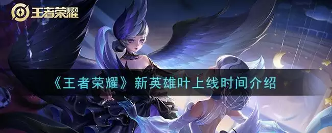 《王者荣耀》新英雄叶上线时间介绍