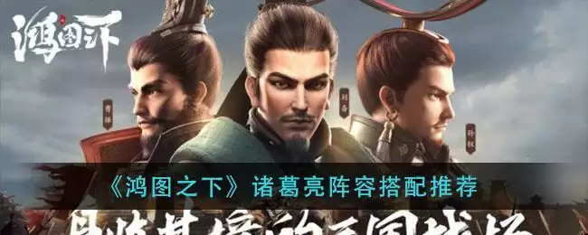 《鸿图之下》诸葛亮阵容搭配推荐