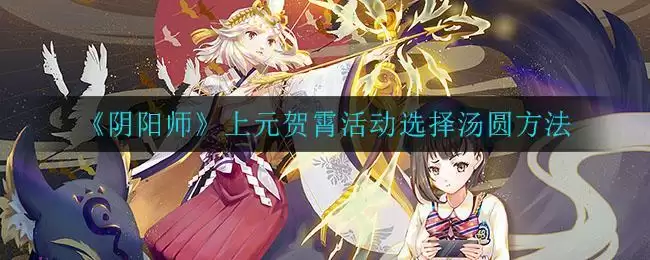 《阴阳师》上元贺霄活动选择汤圆方法