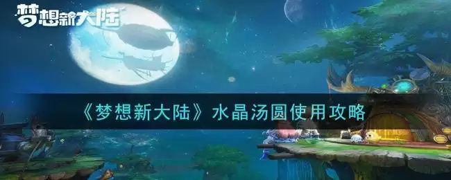 《梦想新大陆》水晶汤圆使用攻略