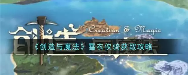 《创造与魔法》雪衣侠骑获取攻略