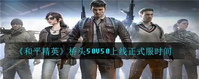 《和平精英》桥头50V50上线正式服时间