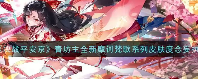 《决战平安京》青坊主全新摩诃梵歌系列皮肤度念妄执一览