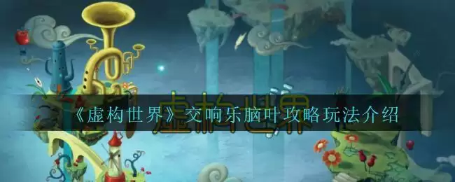 《虚构世界》交响乐脑叶攻略玩法介绍