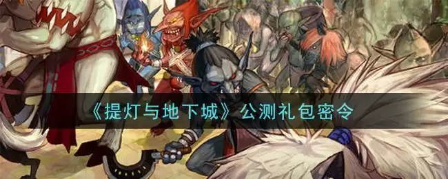 《提灯与地下城》公测礼包密令领取