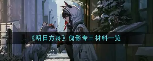 《明日方舟》傀影专三材料一览