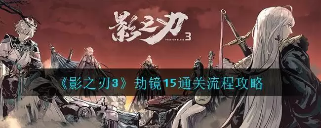 《影之刃3》劫镜15通关流程攻略
