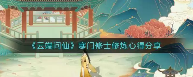 《云端问仙》寒门修士修炼心得分享