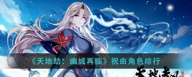 《天地劫:幽城再临》祝由角色排行