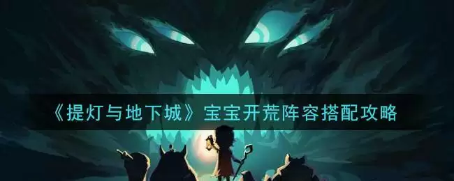 《提灯与地下城》宝宝开荒阵容搭配攻略