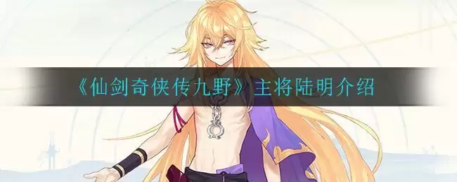 《仙剑奇侠传九野》主将陆明介绍