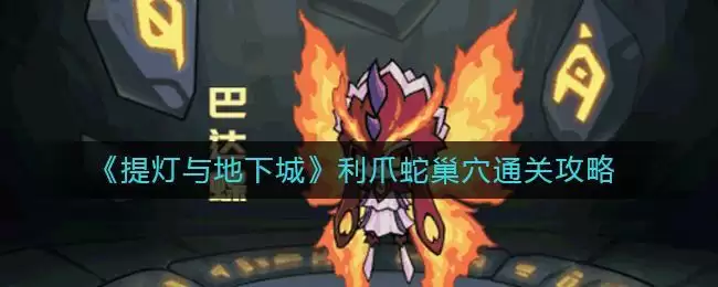 《提灯与地下城》利爪蛇巢穴通关攻略