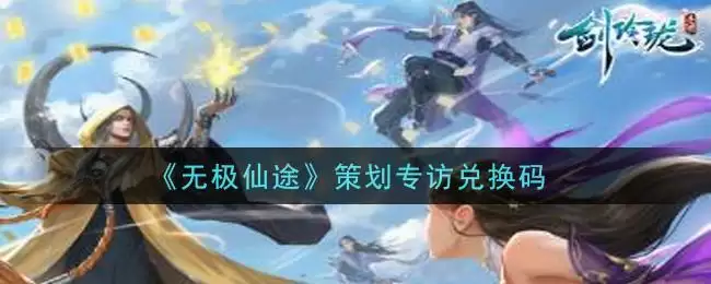 《无极仙途》策划专访兑换码领取