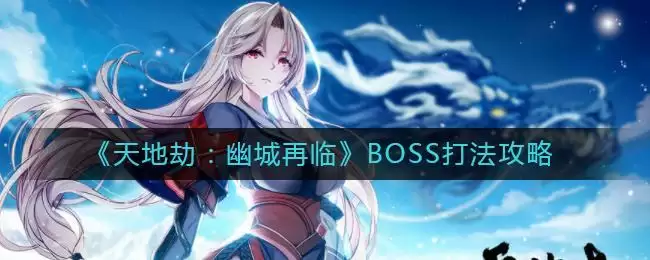 《天地劫：幽城再临》BOSS打法攻略