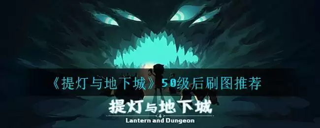《提灯与地下城》50级后刷图推荐