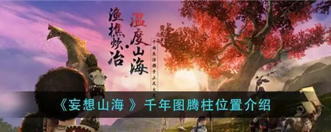 《妄想山海 》千年图腾柱位置介绍