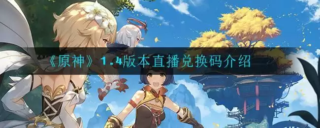 《原神》1.4版本直播兑换码介绍