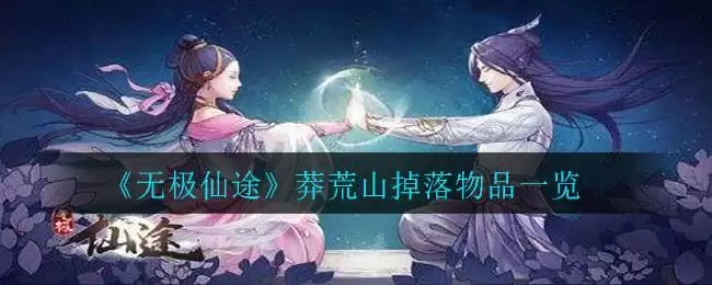《无极仙途》莽荒山掉落物品一览