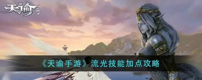 《天谕手游》流光技能加点攻略