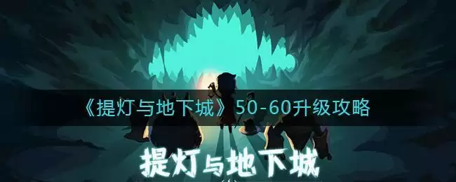 《提灯与地下城》50-60升级攻略