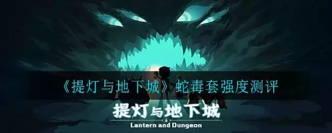 《提灯与地下城》蛇毒套强度测评