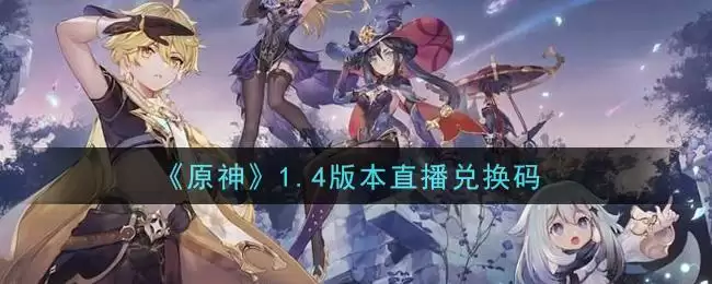 《原神》1.4版本直播兑换码