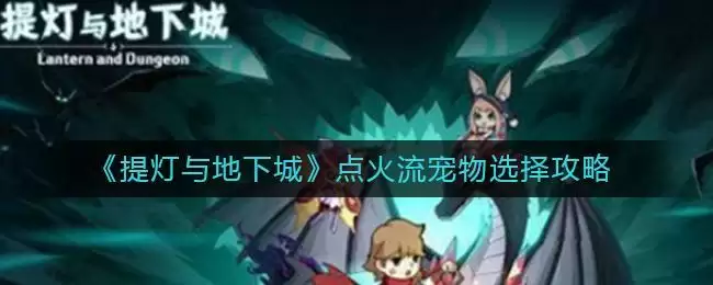 《提灯与地下城》点火流宠物选择攻略