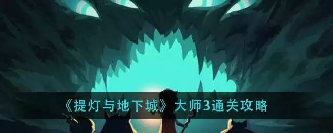 《提灯与地下城》大师3通关攻略