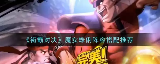 《街霸对决》魔女蛛俐阵容搭配推荐