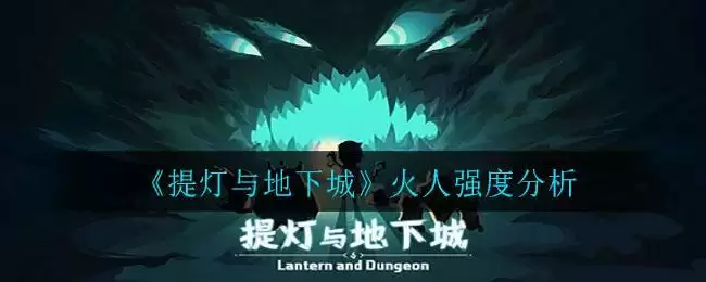 《提灯与地下城》火人强度分析