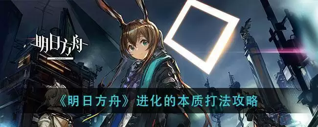 《明日方舟》进化的本质打法攻略