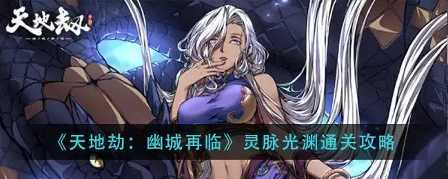 《天地劫:幽城再临》灵脉光渊通关攻略