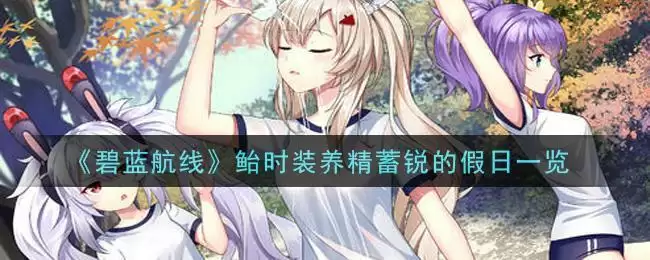 《碧蓝航线》鲐时装养精蓄锐的假日一览