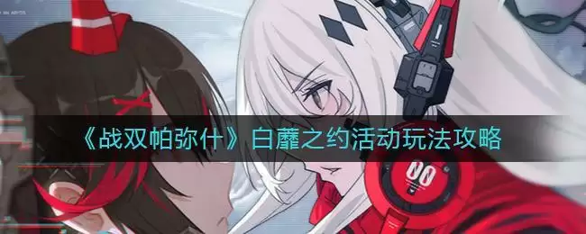 《战双帕弥什》白蘼之约活动玩法攻略