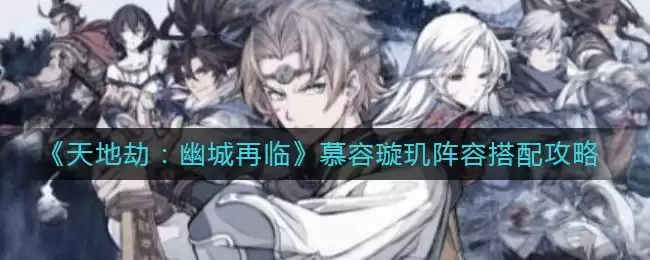 《天地劫:幽城再临》慕容璇玑阵容搭配攻略