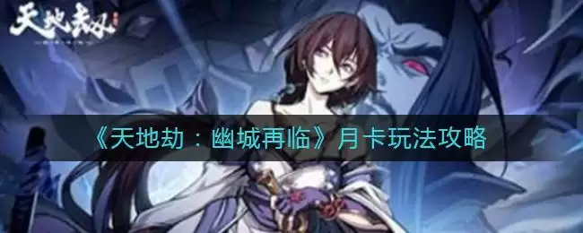 《天地劫：幽城再临》月卡玩法攻略