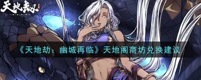 《天地劫:幽城再临》天地阁商坊兑换建议