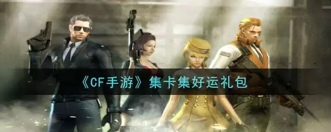 《CF手游》集卡集好运礼包领取