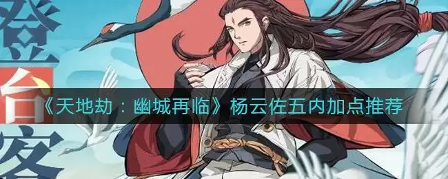 《天地劫：幽城再临》杨云佐五内加点推荐