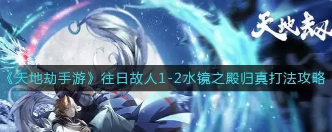 《天地劫:幽城再临》往日故人1-2水镜之殿归真打法攻略