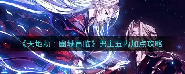 《天地劫:幽城再临》男主五内加点攻略