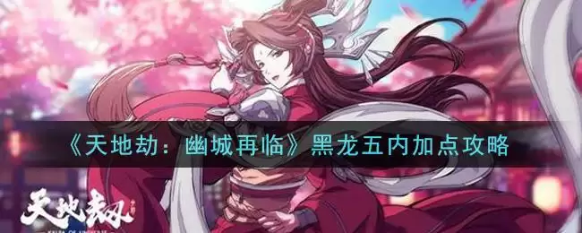 《天地劫：幽城再临》黑龙五内加点攻略