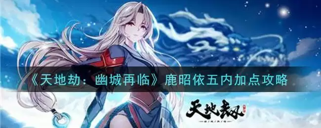 《天地劫：幽城再临》鹿昭依五内加点攻略