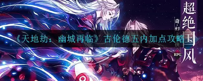 《天地劫：幽城再临》古伦德五内加点攻略