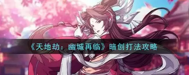 《天地劫:幽城再临》暗创打法攻略