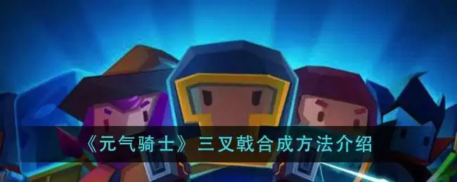 《元气骑士》三叉戟合成方法介绍