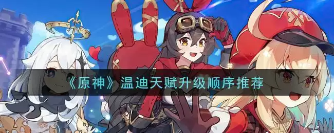 《原神》温迪天赋升级顺序推荐