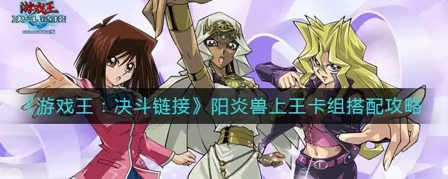 《游戏王：决斗链接》阳炎兽上王卡组搭配攻略