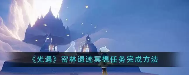 《光遇》密林遗迹冥想任务完成方法